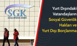 SGK’dan gurbetçilere yurtdışı borçlanma ve sosyal güvenlik rehberi
