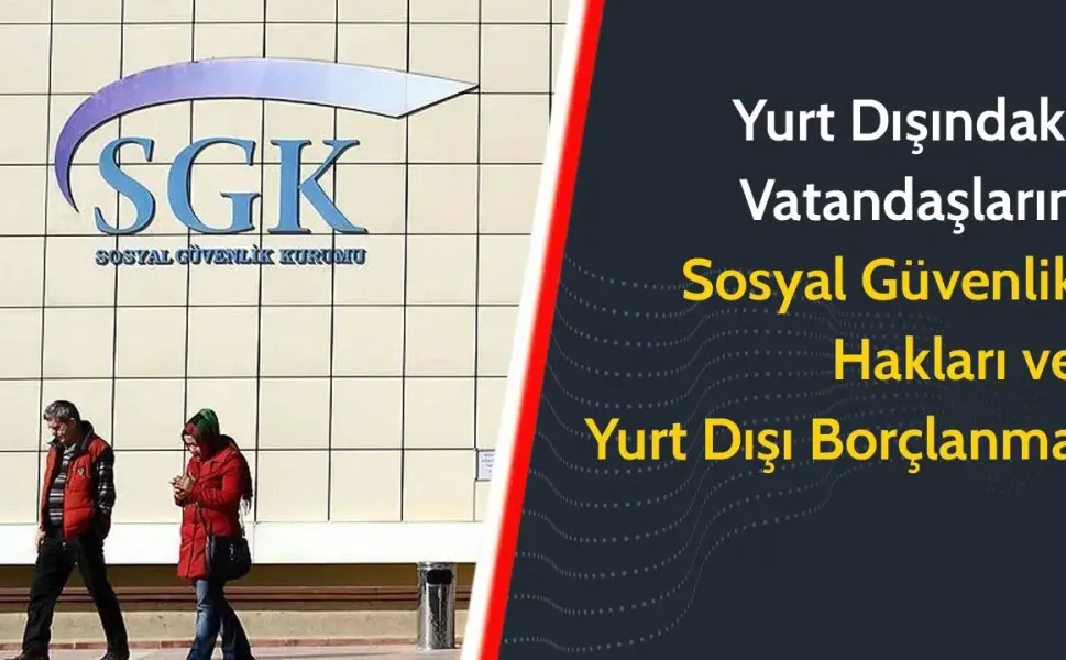 SGK’dan gurbetçilere yurtdışı borçlanma ve sosyal güvenlik rehberi